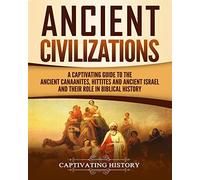 Ancient Civilizations: A Captivating Guide to the Ancient Canaanites, Hittites and Ancient Israel and Their Role in Biblical History (Exploring Ancient History)