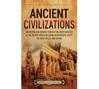 Ancient Civilizations: An Enthralling Journey Through the Great Societies of the Ancient World, Including Mesopotamia, Egypt, the Indus Valley, and Beyond