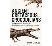 Ancient Cretaceous Crocodilians: From Kostensuchus to Deinosuchus: Decoding Fossil Evidence and Extinction Dynamics