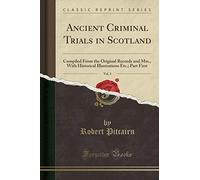 Ancient Criminal Trials in Scotland, Vol. 3: Compiled from the Original Records and Mss., with Historical Illustrations Etc.; Part First (Classic Reprint)