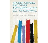 Ancient Crosses, and Other Antiquities in the East of Cornwall