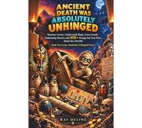 Ancient Death Was Absolutely Unhinged: Mummy Curses, Underworld Maps, Grave Goods, Embalming Horrors, and 400+ Strange but True Facts About the Afterlife