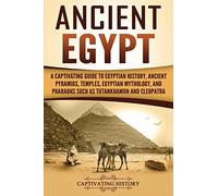 Ancient Egypt: A Captivating Guide to Egyptian History, Ancient Pyramids, Temples, Egyptian Mythology, and Pharaohs such as Tutankhamun and Cleopatra (Ancient Egyptian History)