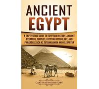 Ancient Egypt: A Captivating Guide to Egyptian History, Ancient Pyramids, Temples, Egyptian Mythology, and Pharaohs such as Tutankhamun and Cleopatra
