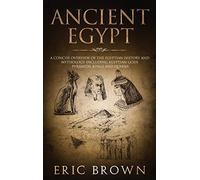 Ancient Egypt: A Concise Overview of the Egyptian History and Mythology Including the Egyptian Gods, Pyramids, Kings and Queens: 1 (Ancient History)