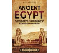 Ancient Egypt: An Enthralling Overview of Egyptian History, Starting from the Settlement of the Nile Valley through the Old, Middle, and New Kingdoms to the Death of Cleopatra VII (Civilizations)