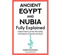 Ancient Egypt and Nubia - Fully Explained: A New History of the Nile Valley Civilizations of Kemet and Kush