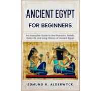 Ancient Egypt for Beginners: An Accessible Guide to the Pharaohs, Beliefs, Daily Life and Long History of Ancient Egypt (History in Short Reads)