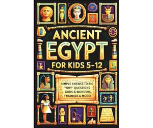 Ancient Egypt for Kids 5-12: Simple Answers to Big Why Questions About Pharaohs, Gods & Wonders, Pyramids & More