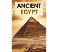 Ancient Egypt: From the Pyramids and Pharaohs to the Rise and Fall of a Civilization