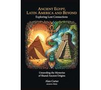 Ancient Egypt, Latin America, and Beyond: Exploring Lost Connections: Unraveling the Mysteries of Shared Ancient Origins (Ancient Mysteries Unveiled)