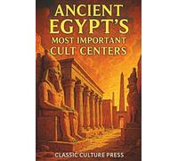 Ancient Egypt’s Most Important Cult Centers: Temples, Gods, and Sacred Cities of the Nile