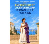 Ancient Egypt Under Greek and Roman Rule for Kids: How Alexander the Great, the Ptolemies, Cleopatra, and Rome Reshaped Egypt-and How Egyptian Traditions Endured (Ancient Egypt Explained for Kids)