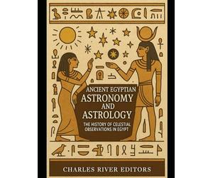 Ancient Egyptian Astronomy and Astrology: The History of Celestial Observations in Egypt