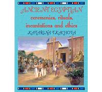 Ancient Egyptian Ceremonies, Rituals, Incantations and Ethics
