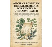 Ancient Egyptian Herbal Remedies for Kidney & Urinary Health: A Gentle, Time-Tested Guide to Supporting Kidney Function, Reducing Inflammation, and ... Flow (The Ancient Herbal Systems Series)