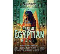 Ancient Egyptian Magic: The Ultimate Guide to Gods, Goddesses, Divination, Amulets, Rituals, and Spells of Ancient Egypt