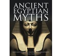Ancient Egyptian Myths : Gods and Pharaohs, Creation and the Afterlife