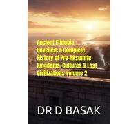 Ancient Ethiopia Unveiled: A Complete History of Pre-Aksumite Kingdoms, Cultures & Lost Civilizations volume 2 (The Complete World of Ancient Civilizations)
