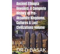 Ancient Ethiopia Unveiled: A Complete History of Pre-Aksumite Kingdoms, Cultures & Lost Civilizations volume 1 (The Complete World of Ancient Civilizations)