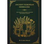 Ancient European Herbalism: 300 Traditional Herbal Remedies for Holistic Health