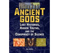 Ancient Gods: Lost Histories, Hidden Truths, and the Conspiracy of Silence (The Real Unexplained! Collection)