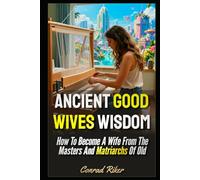 Ancient Good Wives Wisdom: How To Become A Wife From The Masters And Matriarchs Of Old (redpilled girl guides (satire))