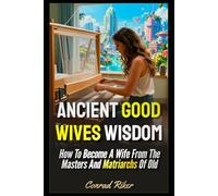 Ancient Good Wives Wisdom: How To Become A Wife From The Masters And Matriarchs Of Old (redpilled girl guides (satire))