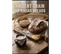 ANCIENT GRAIN NO-KNEAD BREADS: A Guide to Baking with Einkorn, Spelt, and Kamut Using Traditional Fermentation Methods (THE TRADITIONAL FERMENTATION AND PIZZA CRAFT SERIES)