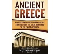 Ancient Greece: A Captivating Guide to Greek History Starting from the Greek Dark Ages to the End of Antiquity (Ancient Greek History)