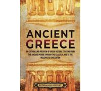 Ancient Greece: An Enthralling Overview of Greek History, Starting from the Archaic Period through the Classical Age to the Hellenistic Civilization (Civilizations)