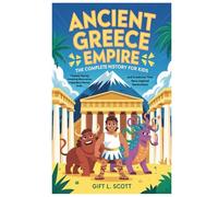 Ancient Greece Empire: The Complete History for kids: Timeless Stories, Amazing Discoveries, Legendary Heroes, Gods, and Creatures That Have Inspired ... (Kids Fun, History and Educational books)