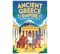 Ancient Greece Empire: The Complete History for kids: Timeless Stories, Amazing Discoveries, Legendary Heroes, Gods, and Creatures That Have Inspired ... (Kids Fun, History and Educational books)