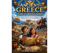 ANCIENT GREECE FOR CURIOUS KIDS: An Amazing Journey Through Heroes, Inventors, Explorers, Great Ideas, and the Civilization That Changed the World (History Adventures and stories for Curious Kids)