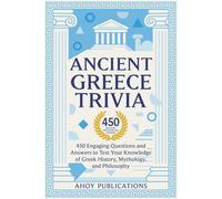 Ancient Greece Trivia: 450 Engaging Questions and Answers to Test Your Knowledge of Greek History, Mythology, and Philosophy (Curious Histories Collection)