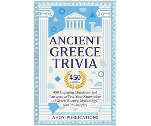 Ancient Greece Trivia: 450 Engaging Questions and Answers to Test Your Knowledge of Greek History, Mythology, and Philosophy (Curious Histories Collection)