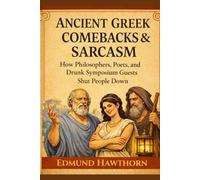 Ancient Greek Comebacks and Sarcasm: How Philosophers, Poets, and Drunk Symposium Guests Shut People Down