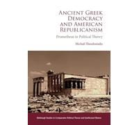 Ancient Greek Democracy and American Republicanism: Prometheus in Political Theory (Edinburgh Studies in Comparative Political Theory and Intellectual History)