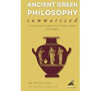 ANCIENT GREEK PHILOSOPHY Summarized: A Complete Guide to the Thinkers, Ideas, and Legacy (Philosophy Summit Collection)