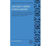 Ancient Greek Scholarship: A Guide to Finding, Reading, and Understanding Scholia, Commentaries, Lexica, and Grammatical Treatises: From Their . . . ... for Classical Studies Classical Resources)