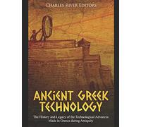 Ancient Greek Technology: The History and Legacy of the Technological Advances Made in Greece during Antiquity