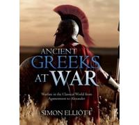 Ancient Greeks at War : Warfare in the Classical World from Agamemnon to Alexander