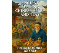 Ancient Healing Chinese Herbs and Teas: Healing Body, Mind and Spirit