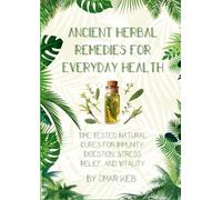 Ancient Herbal Remedies for Everyday Health: Time-Tested Natural Cures for Immunity, Digestion, Stress Relief, and Vitality