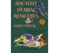 Ancient Herbal Remedies Made Simple: How to Unlock Nature’s Garden to Create Teas, Salves, Tinctures, and More in the Comfort of Your Kitchen