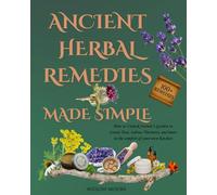 Ancient Herbal Remedies Made Simple: How to Unlock Nature’s Garden to Create Teas, Salves, Tinctures, and More in the Comfort of Your Kitchen