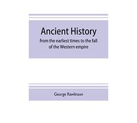 Ancient history: from the earliest times to the fall of the Western empire: comprising the history of Chaldæa, Assyria, Media, Babylonia, Lydia, ... Persia, Greece, Macedonia, Parthia, and Rome