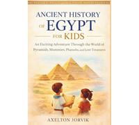 Ancient History of Egypt for Kids: An Exciting Adventure Through the World of Pyramids, Mummies, Pharaohs, and Lost Treasures