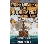 Ancient History Of The Dutch Empire For Kids: Discover How a Small Country Became a Global Power Through Sea and Trade (Children History Book, Profession & Biography)