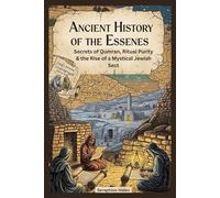Ancient History of the Essenes: Secrets of Qumran, Ritual Purity & the Rise of a Mystical Jewish Sect
